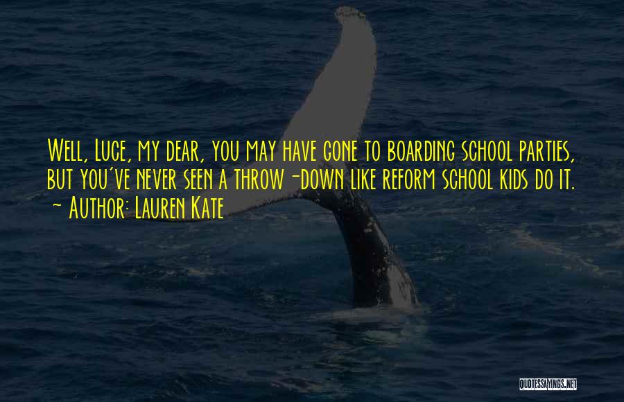 Lauren Kate Quotes: Well, Luce, My Dear, You May Have Gone To Boarding School Parties, But You've Never Seen A Throw-down Like Reform