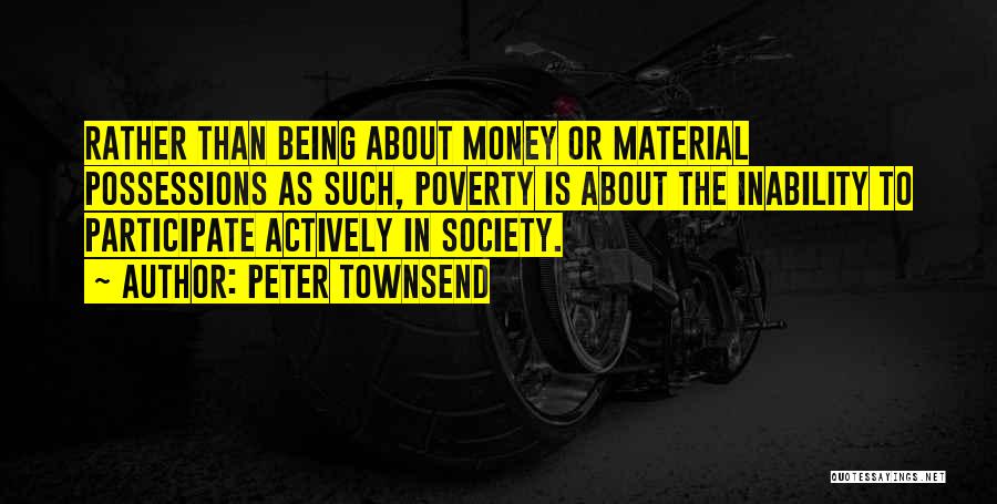 Peter Townsend Quotes: Rather Than Being About Money Or Material Possessions As Such, Poverty Is About The Inability To Participate Actively In Society.