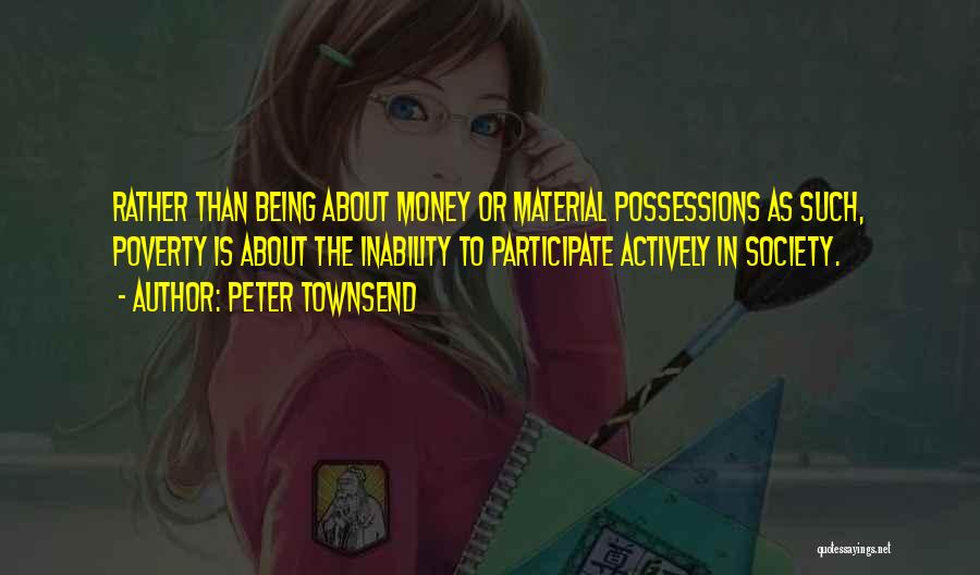 Peter Townsend Quotes: Rather Than Being About Money Or Material Possessions As Such, Poverty Is About The Inability To Participate Actively In Society.