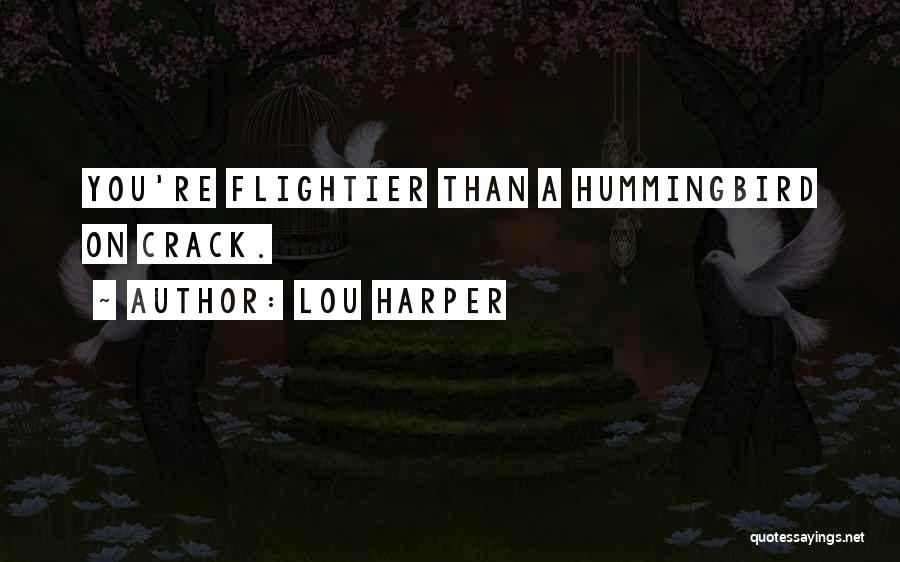 Lou Harper Quotes: You're Flightier Than A Hummingbird On Crack.