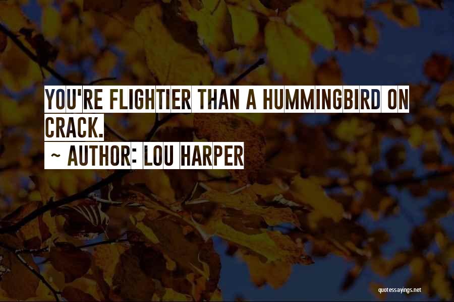 Lou Harper Quotes: You're Flightier Than A Hummingbird On Crack.