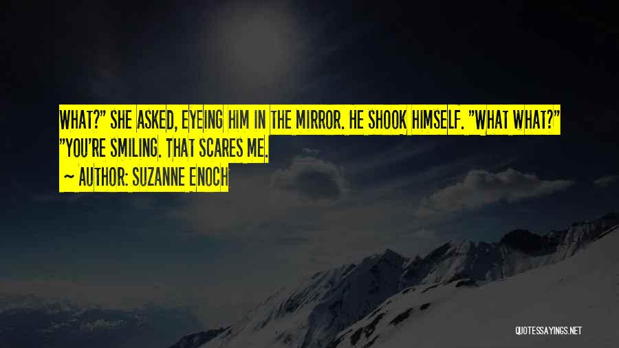 Suzanne Enoch Quotes: What? She Asked, Eyeing Him In The Mirror. He Shook Himself. What What? You're Smiling. That Scares Me.