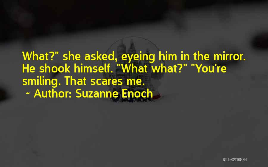 Suzanne Enoch Quotes: What? She Asked, Eyeing Him In The Mirror. He Shook Himself. What What? You're Smiling. That Scares Me.