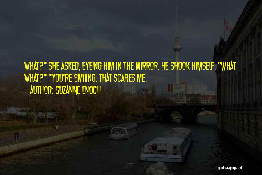 Suzanne Enoch Quotes: What? She Asked, Eyeing Him In The Mirror. He Shook Himself. What What? You're Smiling. That Scares Me.