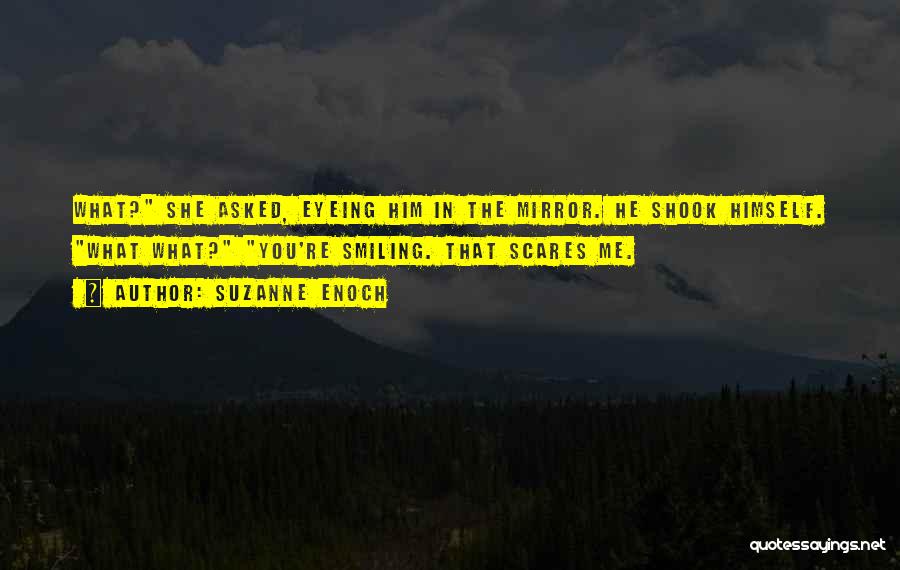 Suzanne Enoch Quotes: What? She Asked, Eyeing Him In The Mirror. He Shook Himself. What What? You're Smiling. That Scares Me.