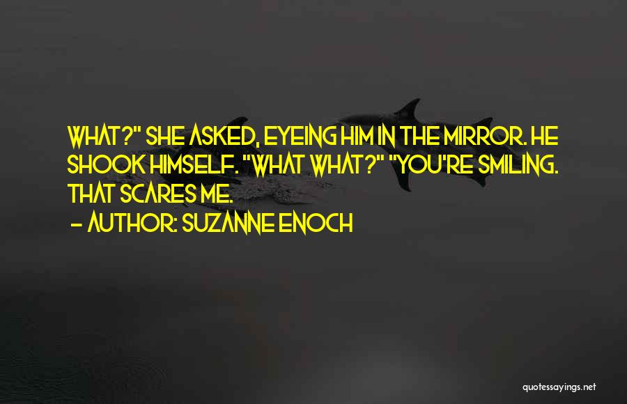 Suzanne Enoch Quotes: What? She Asked, Eyeing Him In The Mirror. He Shook Himself. What What? You're Smiling. That Scares Me.