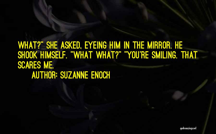 Suzanne Enoch Quotes: What? She Asked, Eyeing Him In The Mirror. He Shook Himself. What What? You're Smiling. That Scares Me.