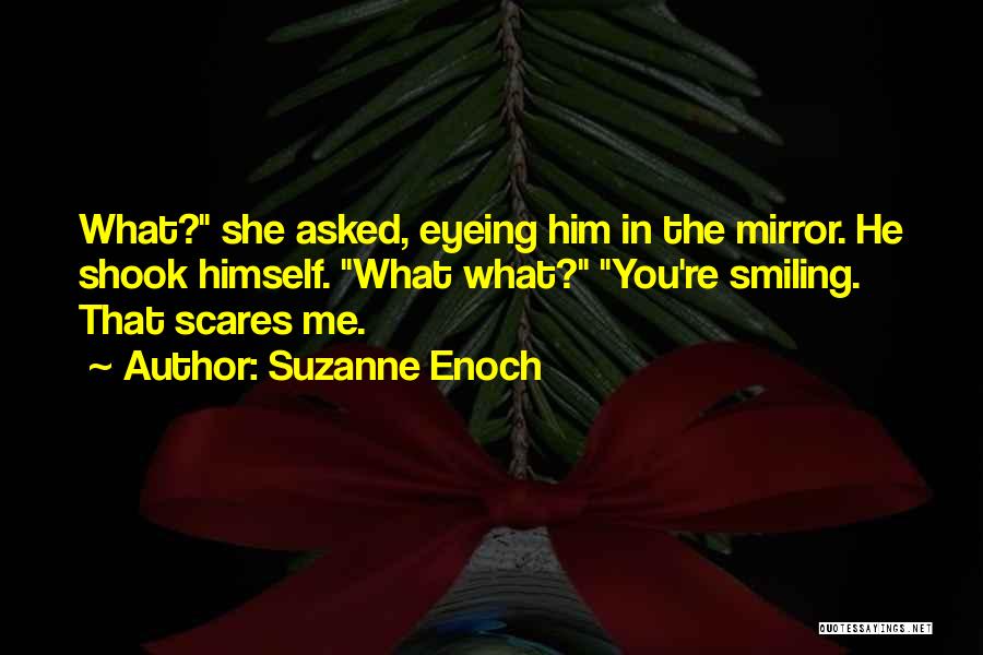 Suzanne Enoch Quotes: What? She Asked, Eyeing Him In The Mirror. He Shook Himself. What What? You're Smiling. That Scares Me.