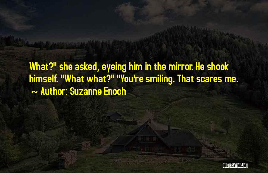 Suzanne Enoch Quotes: What? She Asked, Eyeing Him In The Mirror. He Shook Himself. What What? You're Smiling. That Scares Me.