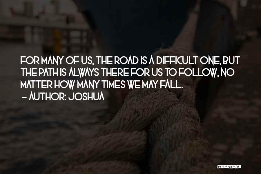 Joshua Quotes: For Many Of Us, The Road Is A Difficult One, But The Path Is Always There For Us To Follow,