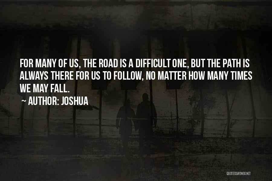Joshua Quotes: For Many Of Us, The Road Is A Difficult One, But The Path Is Always There For Us To Follow,