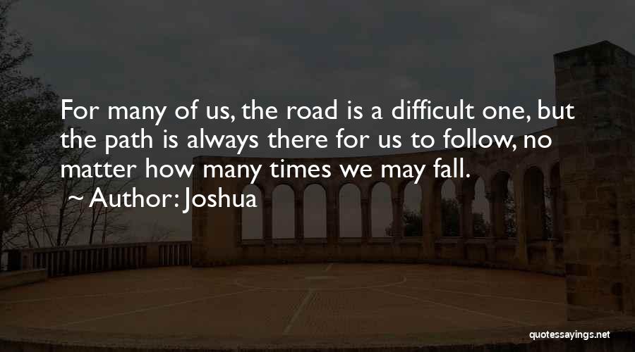 Joshua Quotes: For Many Of Us, The Road Is A Difficult One, But The Path Is Always There For Us To Follow,