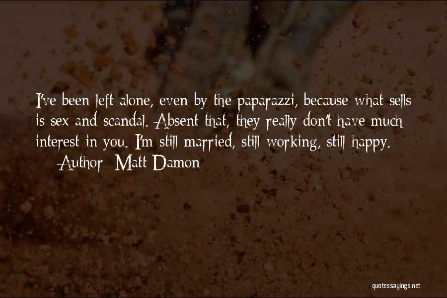 Matt Damon Quotes: I've Been Left Alone, Even By The Paparazzi, Because What Sells Is Sex And Scandal. Absent That, They Really Don't