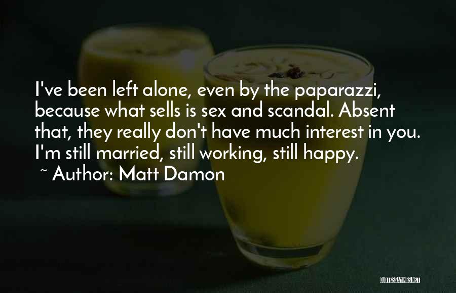 Matt Damon Quotes: I've Been Left Alone, Even By The Paparazzi, Because What Sells Is Sex And Scandal. Absent That, They Really Don't