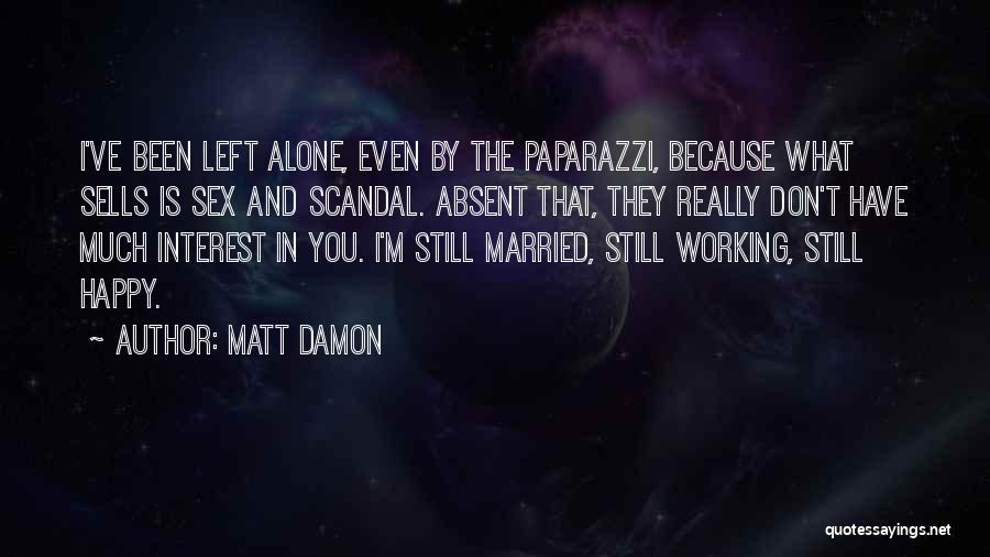 Matt Damon Quotes: I've Been Left Alone, Even By The Paparazzi, Because What Sells Is Sex And Scandal. Absent That, They Really Don't