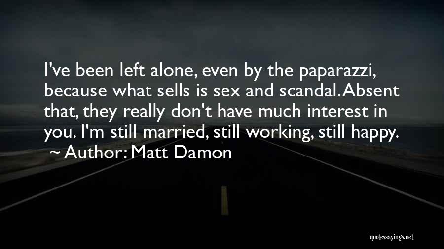 Matt Damon Quotes: I've Been Left Alone, Even By The Paparazzi, Because What Sells Is Sex And Scandal. Absent That, They Really Don't