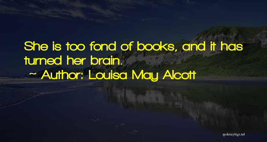 Louisa May Alcott Quotes: She Is Too Fond Of Books, And It Has Turned Her Brain.