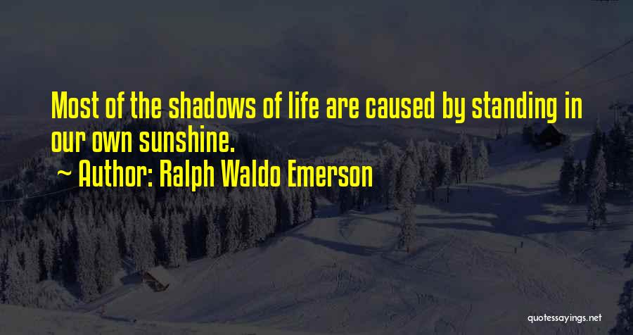 Ralph Waldo Emerson Quotes: Most Of The Shadows Of Life Are Caused By Standing In Our Own Sunshine.