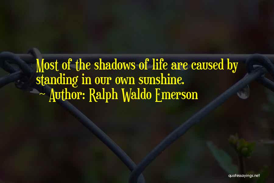 Ralph Waldo Emerson Quotes: Most Of The Shadows Of Life Are Caused By Standing In Our Own Sunshine.