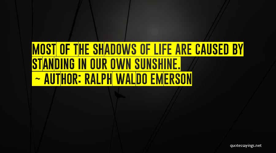 Ralph Waldo Emerson Quotes: Most Of The Shadows Of Life Are Caused By Standing In Our Own Sunshine.
