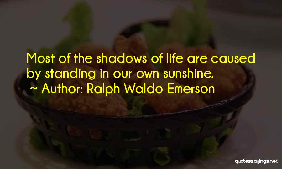 Ralph Waldo Emerson Quotes: Most Of The Shadows Of Life Are Caused By Standing In Our Own Sunshine.