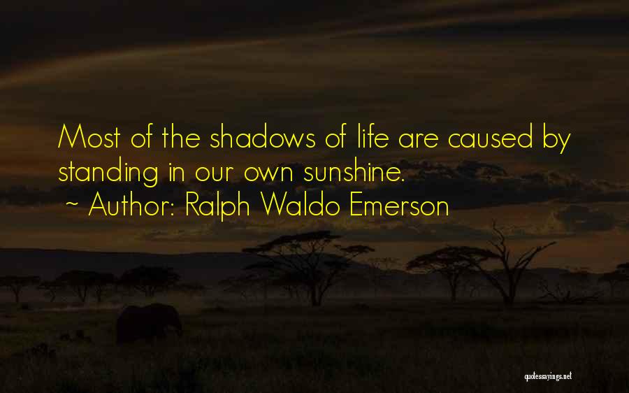 Ralph Waldo Emerson Quotes: Most Of The Shadows Of Life Are Caused By Standing In Our Own Sunshine.