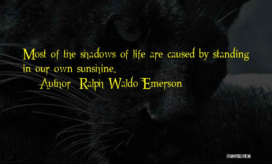 Ralph Waldo Emerson Quotes: Most Of The Shadows Of Life Are Caused By Standing In Our Own Sunshine.