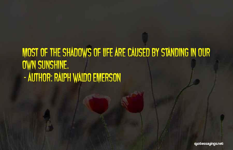 Ralph Waldo Emerson Quotes: Most Of The Shadows Of Life Are Caused By Standing In Our Own Sunshine.