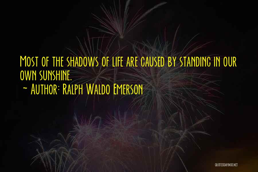 Ralph Waldo Emerson Quotes: Most Of The Shadows Of Life Are Caused By Standing In Our Own Sunshine.