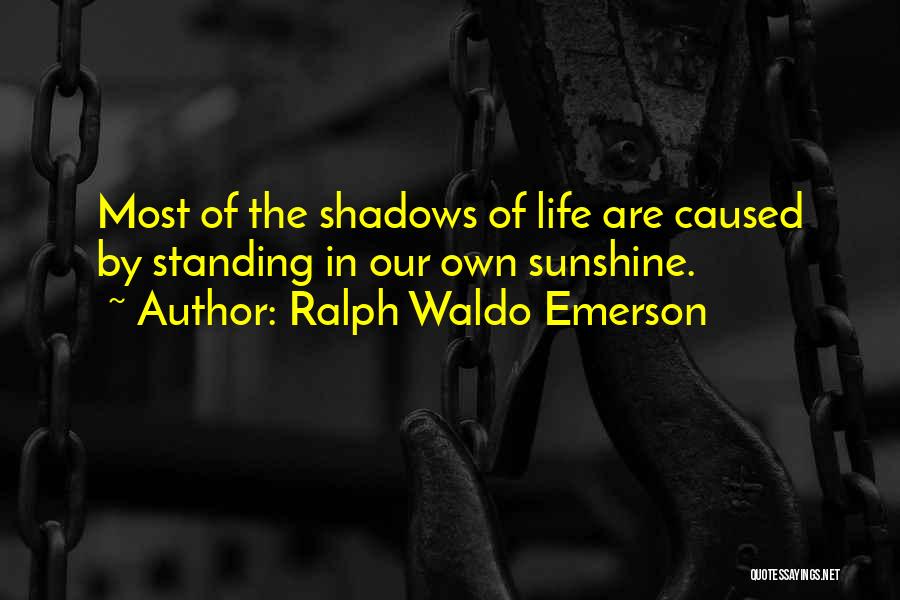 Ralph Waldo Emerson Quotes: Most Of The Shadows Of Life Are Caused By Standing In Our Own Sunshine.