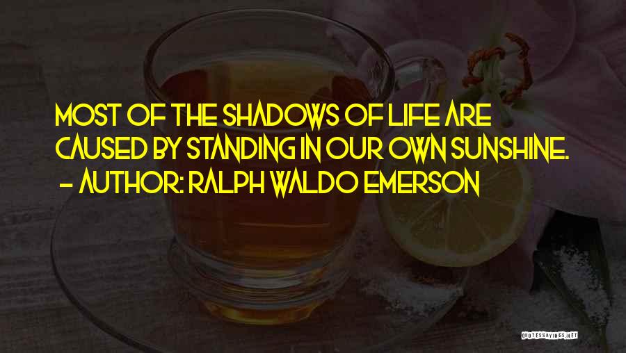 Ralph Waldo Emerson Quotes: Most Of The Shadows Of Life Are Caused By Standing In Our Own Sunshine.