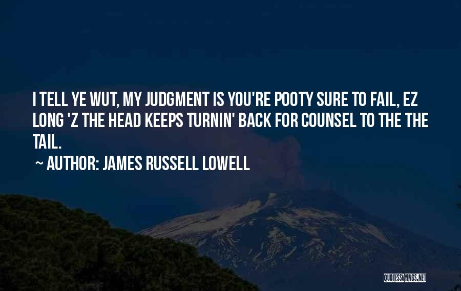 James Russell Lowell Quotes: I Tell Ye Wut, My Judgment Is You're Pooty Sure To Fail, Ez Long 'z The Head Keeps Turnin' Back