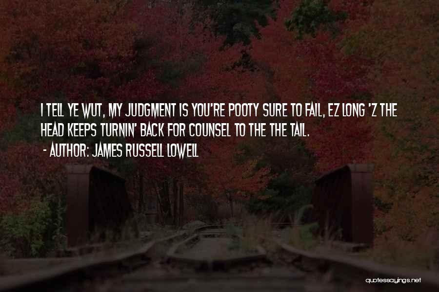 James Russell Lowell Quotes: I Tell Ye Wut, My Judgment Is You're Pooty Sure To Fail, Ez Long 'z The Head Keeps Turnin' Back