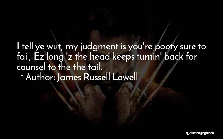 James Russell Lowell Quotes: I Tell Ye Wut, My Judgment Is You're Pooty Sure To Fail, Ez Long 'z The Head Keeps Turnin' Back