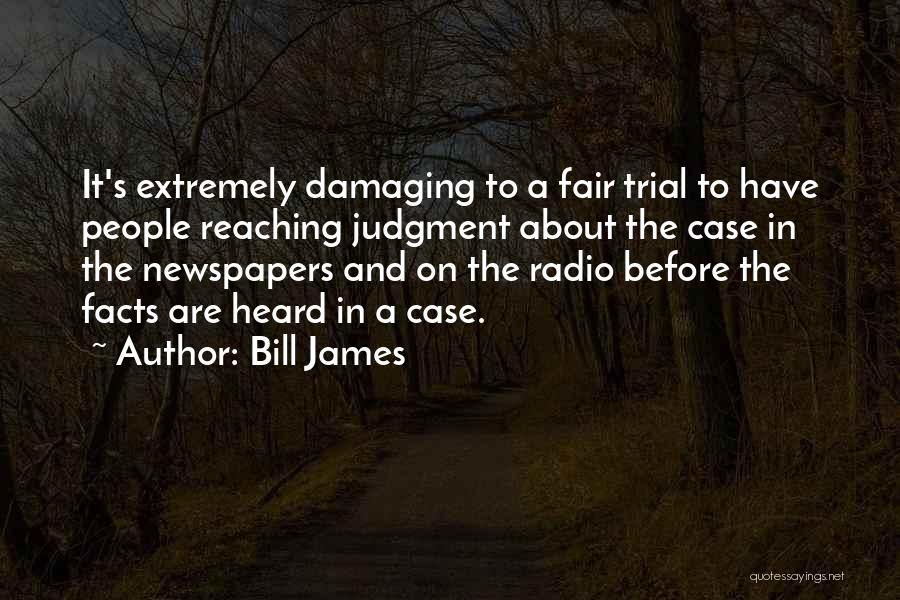 Bill James Quotes: It's Extremely Damaging To A Fair Trial To Have People Reaching Judgment About The Case In The Newspapers And On