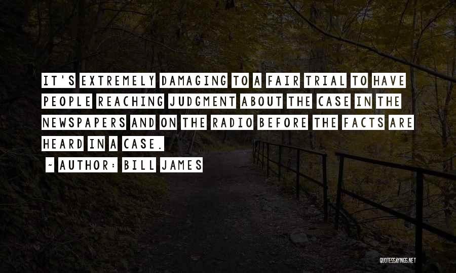 Bill James Quotes: It's Extremely Damaging To A Fair Trial To Have People Reaching Judgment About The Case In The Newspapers And On