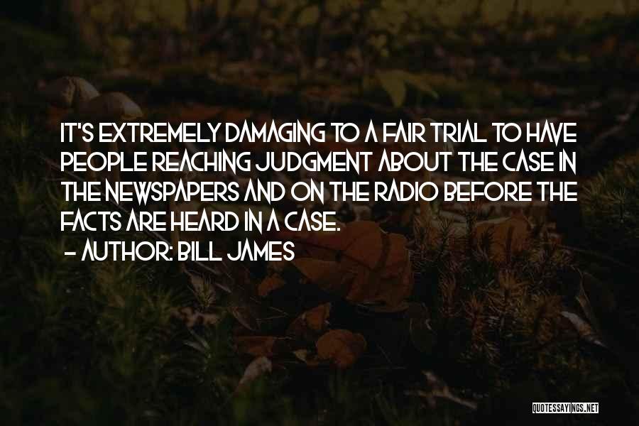 Bill James Quotes: It's Extremely Damaging To A Fair Trial To Have People Reaching Judgment About The Case In The Newspapers And On