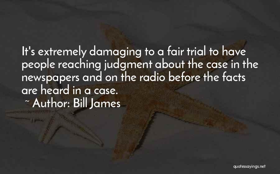 Bill James Quotes: It's Extremely Damaging To A Fair Trial To Have People Reaching Judgment About The Case In The Newspapers And On