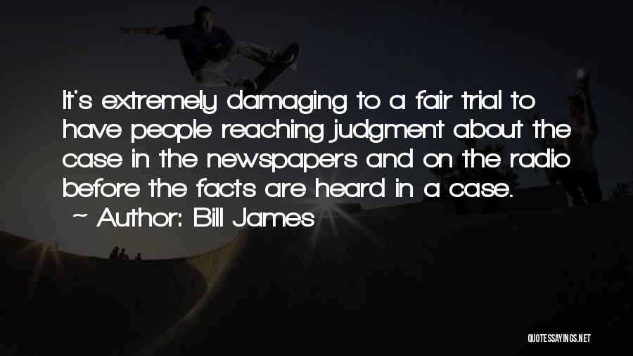 Bill James Quotes: It's Extremely Damaging To A Fair Trial To Have People Reaching Judgment About The Case In The Newspapers And On