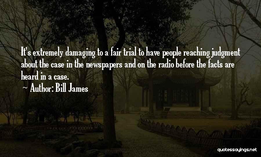 Bill James Quotes: It's Extremely Damaging To A Fair Trial To Have People Reaching Judgment About The Case In The Newspapers And On