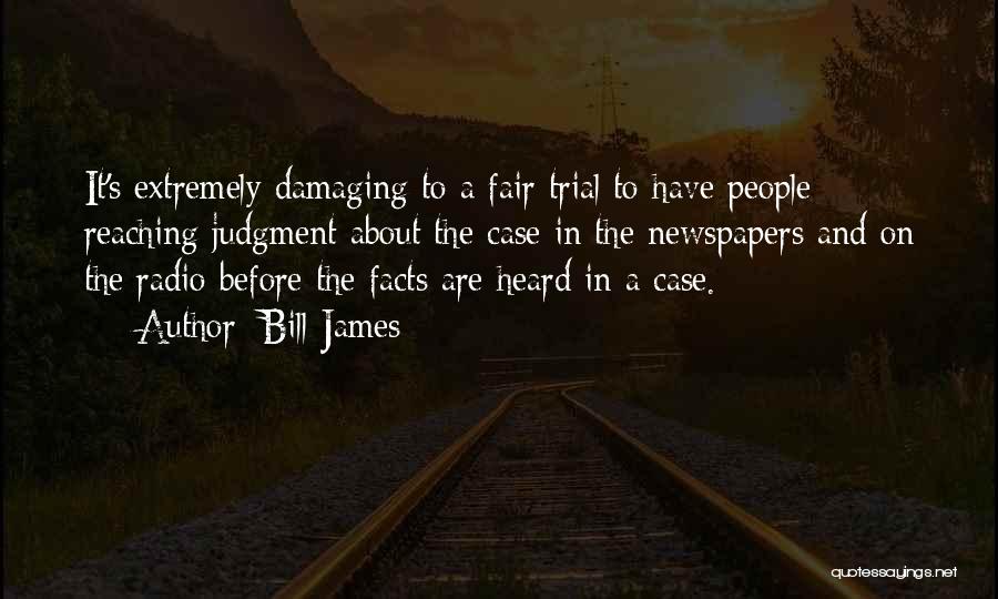 Bill James Quotes: It's Extremely Damaging To A Fair Trial To Have People Reaching Judgment About The Case In The Newspapers And On