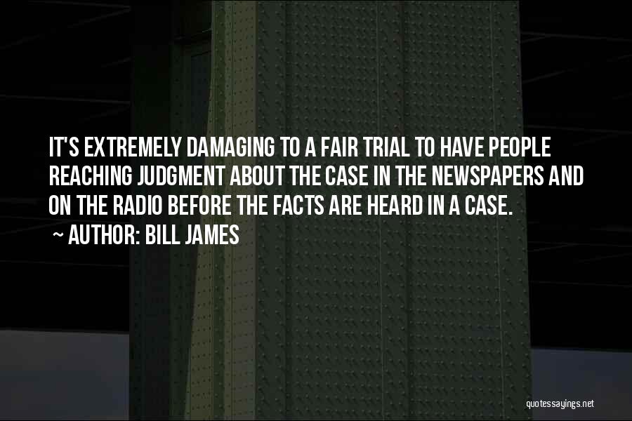 Bill James Quotes: It's Extremely Damaging To A Fair Trial To Have People Reaching Judgment About The Case In The Newspapers And On