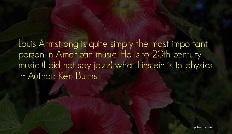 Ken Burns Quotes: Louis Armstrong Is Quite Simply The Most Important Person In American Music. He Is To 20th Century Music (i Did