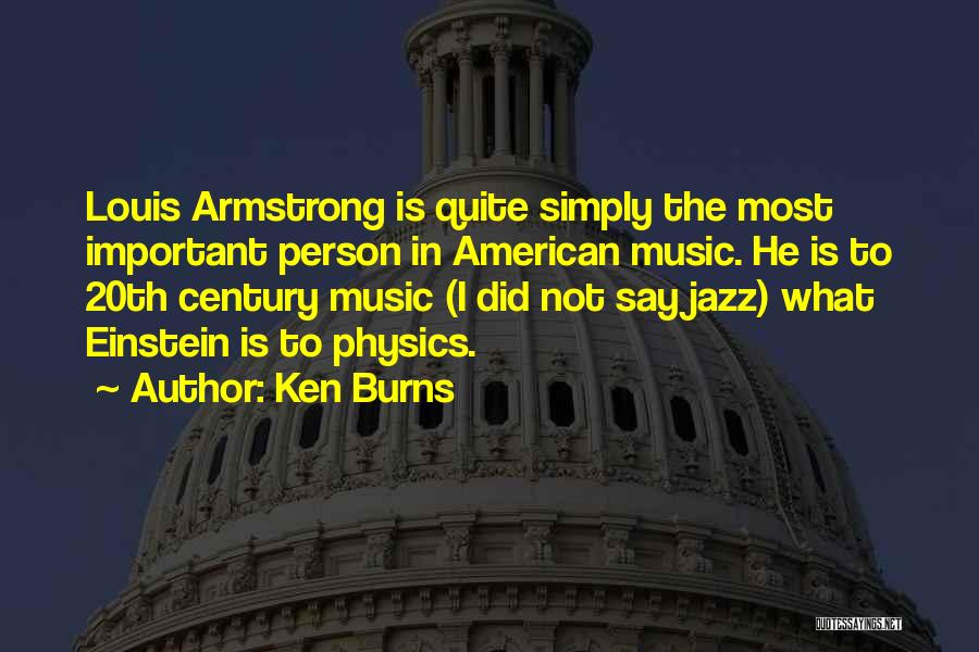 Ken Burns Quotes: Louis Armstrong Is Quite Simply The Most Important Person In American Music. He Is To 20th Century Music (i Did