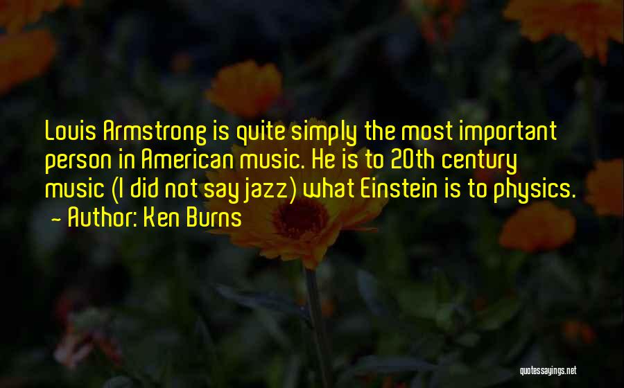 Ken Burns Quotes: Louis Armstrong Is Quite Simply The Most Important Person In American Music. He Is To 20th Century Music (i Did