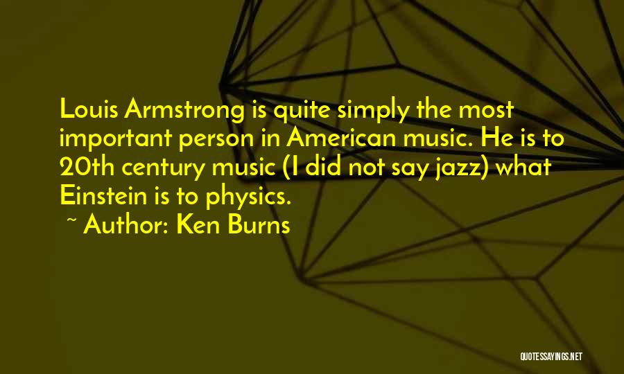Ken Burns Quotes: Louis Armstrong Is Quite Simply The Most Important Person In American Music. He Is To 20th Century Music (i Did