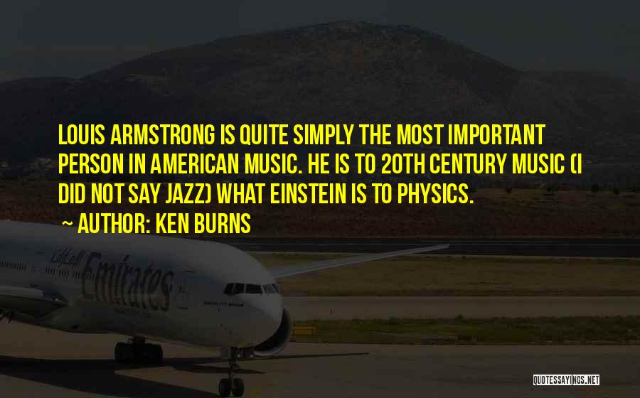 Ken Burns Quotes: Louis Armstrong Is Quite Simply The Most Important Person In American Music. He Is To 20th Century Music (i Did