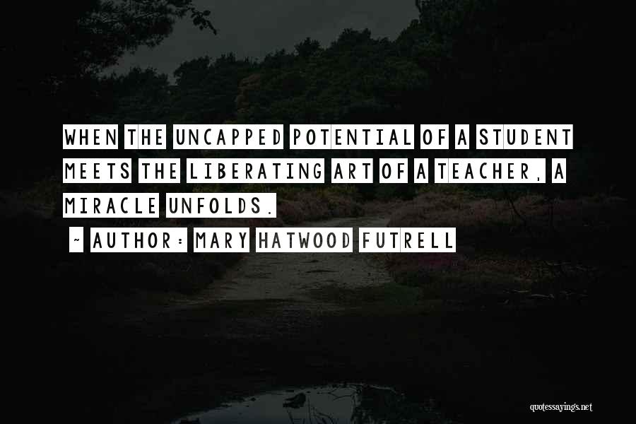 Mary Hatwood Futrell Quotes: When The Uncapped Potential Of A Student Meets The Liberating Art Of A Teacher, A Miracle Unfolds.