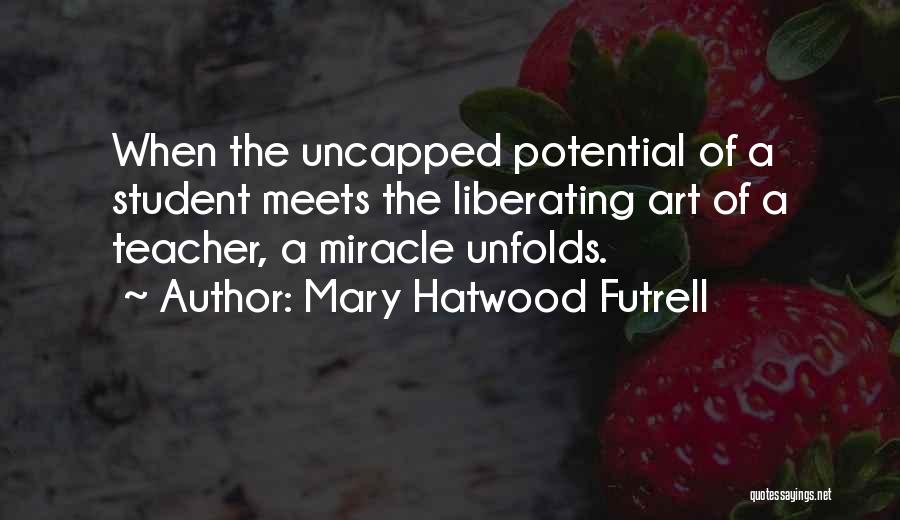 Mary Hatwood Futrell Quotes: When The Uncapped Potential Of A Student Meets The Liberating Art Of A Teacher, A Miracle Unfolds.