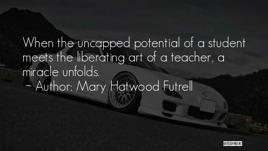 Mary Hatwood Futrell Quotes: When The Uncapped Potential Of A Student Meets The Liberating Art Of A Teacher, A Miracle Unfolds.